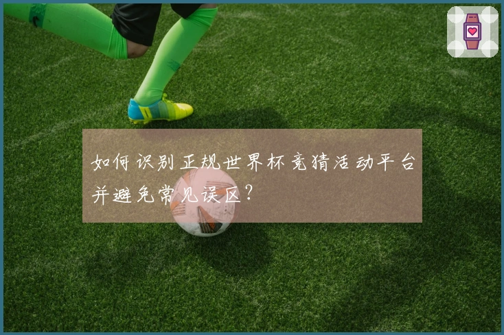 如何识别正规世界杯竞猜活动平台并避免常见误区？