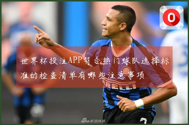 世界杯投注APP符合热门球队选择标准的检查清单有哪些注意事项