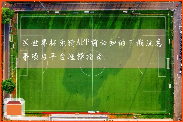 买世界杯竞猜APP前必知的下载注意事项与平台选择指南