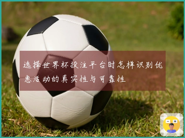 选择世界杯投注平台时怎样识别优惠活动的真实性与可靠性
