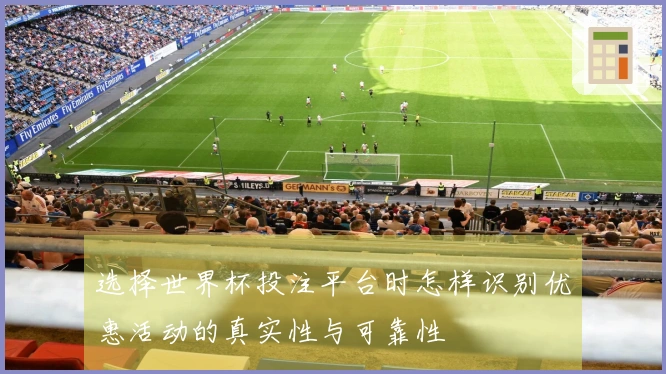 选择世界杯投注平台时怎样识别优惠活动的真实性与可靠性